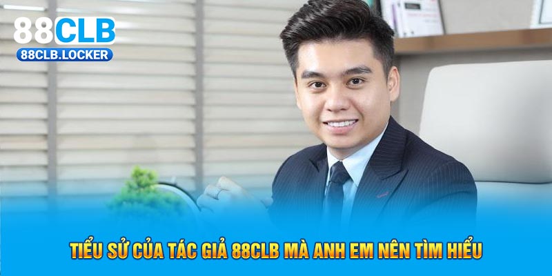 Tiểu sử của tác giả 88CLB mà anh em nên tìm hiểu Tiểu sử của tác giả 88CLB mà anh em nên tìm hiểu