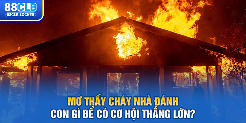 Mơ thấy cháy nhà đánh con gì để có cơ hội thắng lớn? Mơ thấy cháy nhà đánh con gì để có cơ hội thắng lớn?