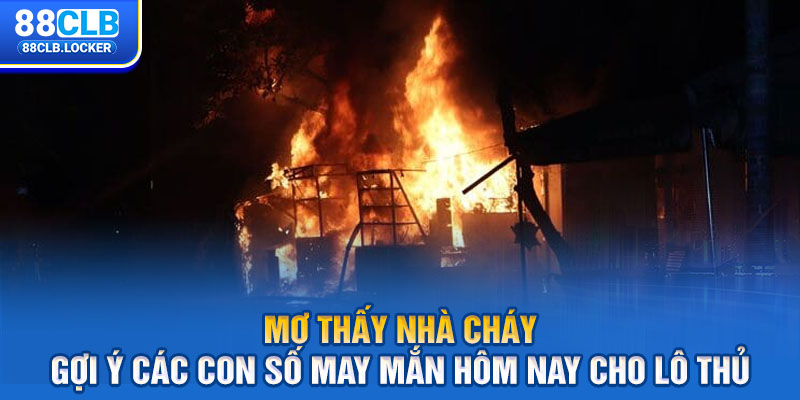 Mơ thấy nhà cháy - Gợi ý các con số may mắn hôm nay cho lô thủ Mơ thấy nhà cháy - Gợi ý các con số may mắn hôm nay cho lô thủ