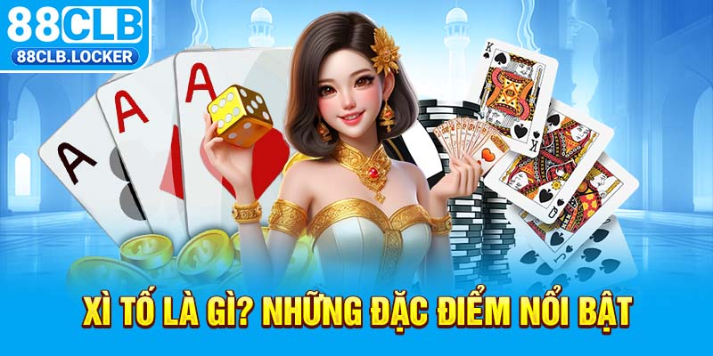Xì tố là gì? Những đặc điểm nổi bật Xì tố là gì? Những đặc điểm nổi bật