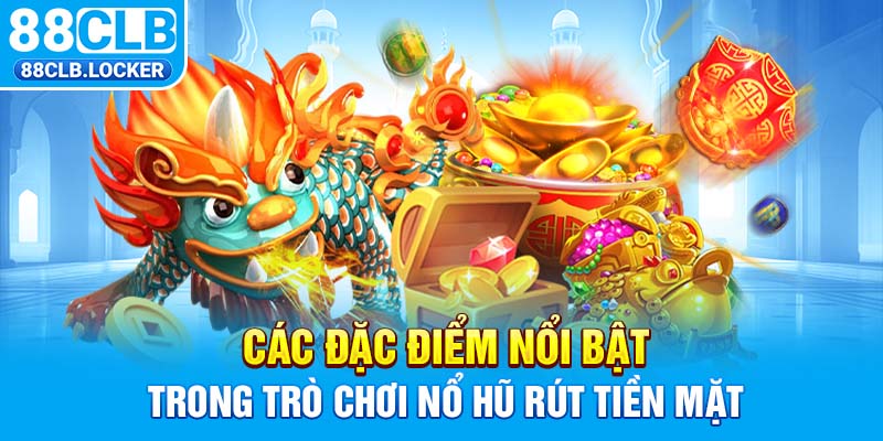 Các đặc điểm nổi bật trong trò chơi nổ hũ rút tiền mặt Các đặc điểm nổi bật trong trò chơi nổ hũ rút tiền mặt