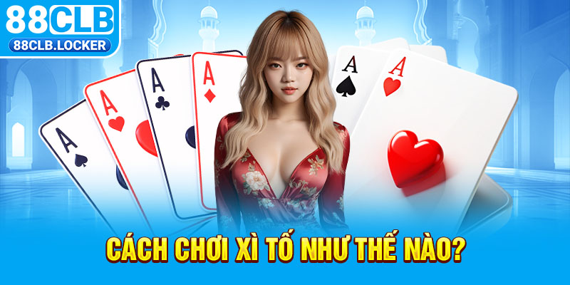 Cách chơi xì tố như thế nào? Cách chơi xì tố như thế nào?