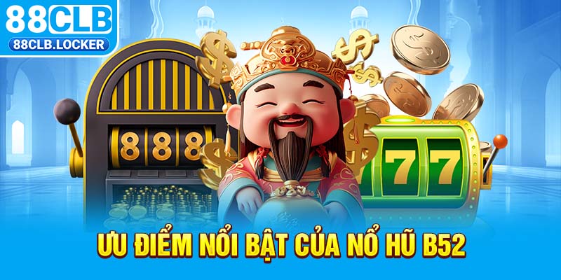 Ưu điểm nổi bật của nổ hũ b52 Ưu điểm nổi bật của nổ hũ b52