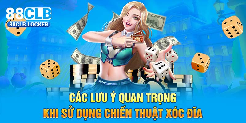 Các lưu ý quan trọng khi sử dụng chiến thuật Xóc Đĩa Các lưu ý quan trọng khi sử dụng chiến thuật Xóc Đĩa