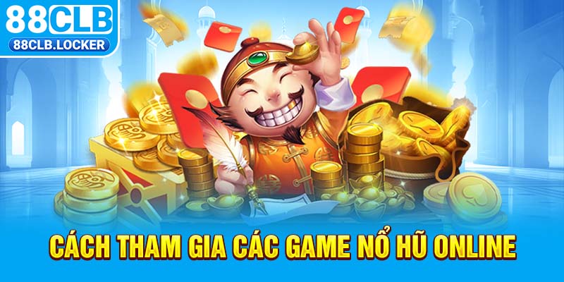 Cách tham gia các game nổ hũ online Cách tham gia các game nổ hũ online