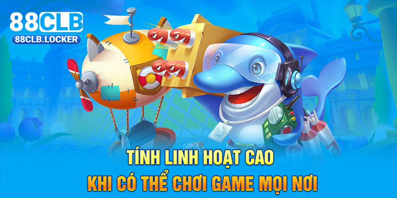 Tính linh hoạt cao khi có thể chơi game mọi nơi