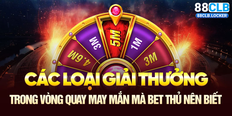 Các loại giải thưởng trong vòng quay may mắn mà bet thủ nên biết Các loại giải thưởng trong vòng quay may mắn mà bet thủ nên biết