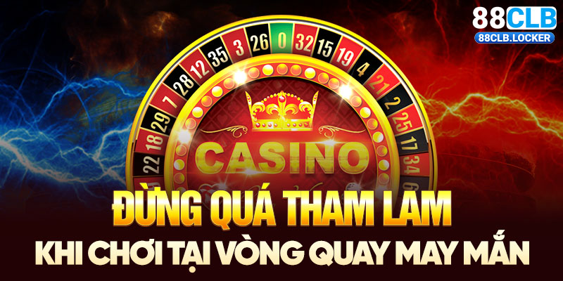 Đừng quá tham lam khi chơi tại vòng quay may mắn Đừng quá tham lam khi chơi tại vòng quay may mắn